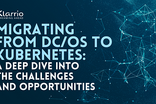 Migrating from DC/OS to Kubernetes: A Deep Dive into The Challenges and Opportunities