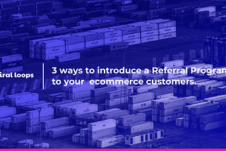3 ways to introduce a Referral Program to your ecommerce customers