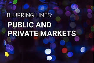 Blurring Lines: Public and Private Markets (Part I)