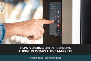Robert Rome | How Vending Entrepreneurs Thrive in Competitive Markets