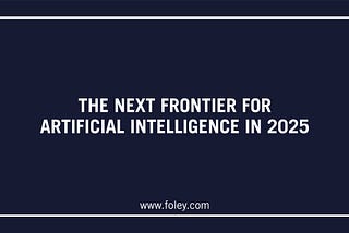 The Next Frontier for Artificial Intelligence in 2025