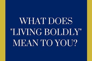 What does it mean to live a bold life?