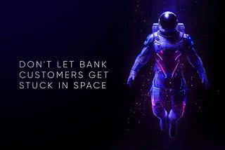 Lesson from NASA: Don’t Let Bank Customers Get Stuck in Space