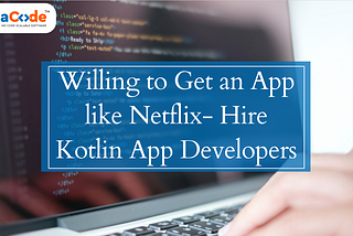 Willing to Get an App like Netflix — Hire Kotlin App Developers