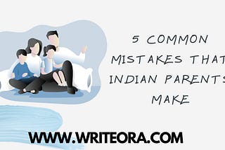 5 COMMON MISTAKES THAT INDIAN PARENTS MAKE
