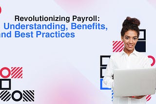 Revolutionizing Payroll: Understanding, Benefits, and Best Practices