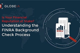 Is Your Financial Reputation at Stake? Understanding the FINRA Background Check Process