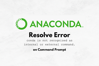 How to Resolve “conda is not recognized as internal or external command.” on Windows Command Prompt