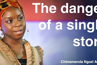 An in-depth exposition of the TedTalk “The Danger of a Single Story” by Chimamanda Ngozi Adichie