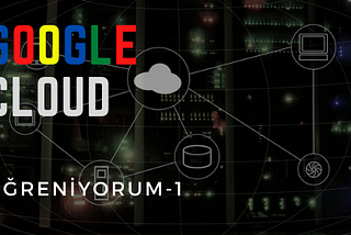 Google Cloud Öğreniyorum