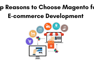 Top Reasons to Choose Magento for E-commerce Development