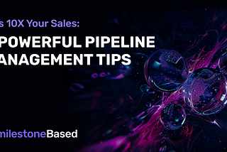 10X Your Sales: 4 Powerful Pipeline Management Tips