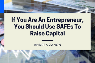 If You Are An entrepreneur, You Should Use SAFEs To Raise Capital