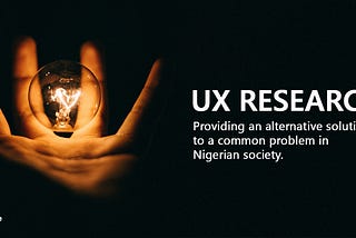 UX Research: Providing alternative solution to a common problem in the Nigerian society.