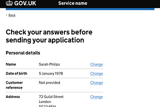 The GOVUK Check your answers pattern. It shows a website with a black heading and a GOV.UK logo. The title reads ‘Check your answers before sending your application” and there is a list of personal details. Name: Sarah Philips. Date of Birth 5 January 1978. Next to each piece of data is a link which reads: Change.