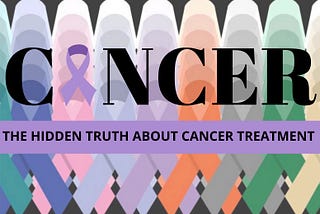 THE HIDDEN TRUTH ABOUT CANCER TREATMENT