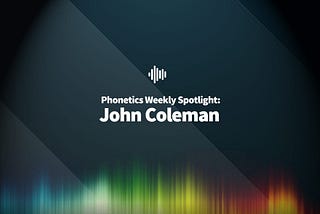 Phonetics Weekly Spotlight: John Coleman
