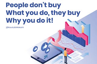 People don’t buy what you do, they buy why you do it !