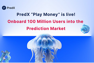 PredX “Play Money”, onboard 100 million users into the prediction market