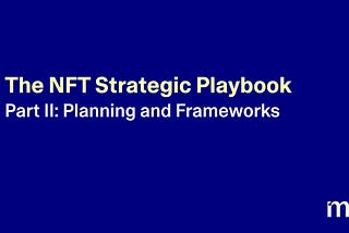 The NFT Strategic Playbook Part II: Planning and Frameworks