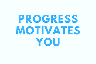Progress in yourself motivates you. You need progress to feel fulfilled.