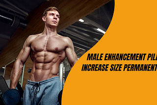 Male enhancement pills increase size permanently?