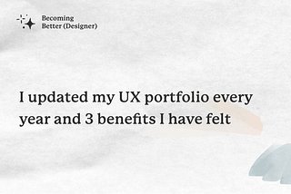 I updated my UX portfolio every year and 3 benefits I have felt