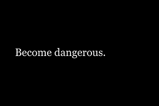 On the Importance of Being Dangerous