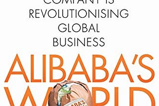 [Book review] Alibaba’s World: How a Remarkable Chinese Company Is Changing the Face of Global…