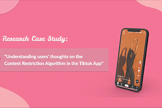 Case Study: “Understanding users’ thoughts on the Content Restriction Algorithm in the Tiktok App”