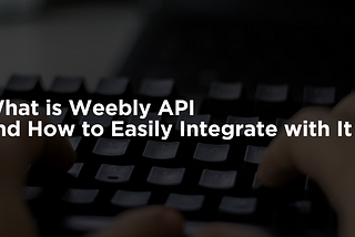 What is Weebly API and How to Easily Integrate with It