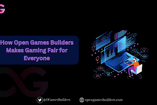 How Open Games Builders Makes Gaming Fair for Everyone