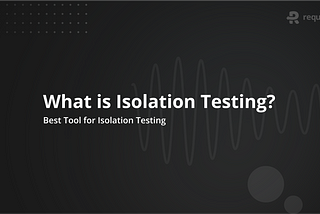 What is Isolation Testing? Best Tool for Isolation Testing