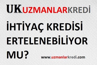 İHTİYAÇ KREDİSİ ERTELENİYOR MU?