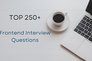 Frontend Interview Questions [Top 250+]