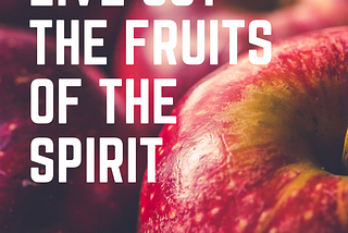 Ways to Live Out The Fruits of The Spirit