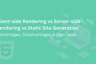 Client-side Rendering vs. Server-side Rendering vs. Static Site Generation