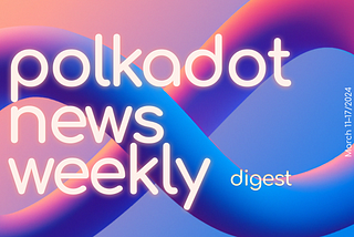 Polkadot Ecosystem Weekly Digest. March 11–17/2024