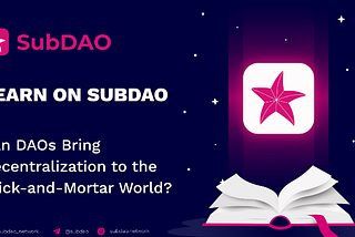 Learn on SubDAO: Can DAOs Bring Decentralization to the Brick-and-Mortar World?