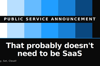 PSA: That probably doesn’t need to be SaaS