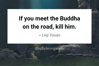 If you meet the Buddha on the road, kill him. — Linji Yixuan