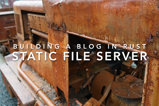 Tutorial: How to Build a Blog in Rust — Static File Server