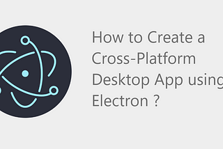 How to Create a Cross-Platform Desktop App Using Electron?