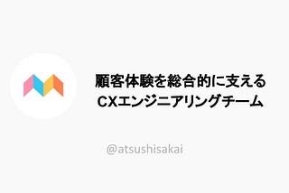 顧客体験を総合的に支えるCXエンジニアリングチーム