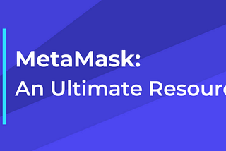 MetaMask- An Ultimate Resource