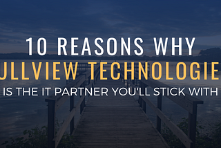 10 Reasons Why Gullview Technologies is the IT Partner You’ll Stick With