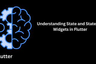 Understanding State and Stateless Widgets in Flutter