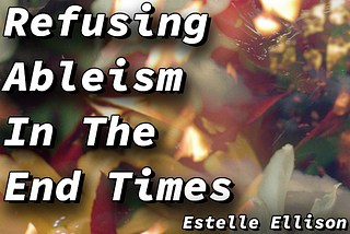 Refusing Ableism In The End Times