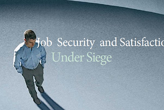 JOB SECURITY and SATISFACTION UNDER SIEGE