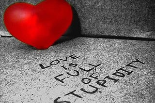 When things come to love, don’t be stupid!